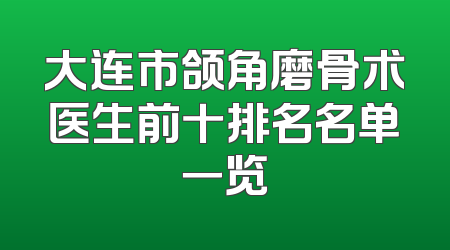 大连市颌角磨骨术医生前十排名名单一览