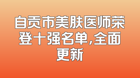 自贡市美肤医师荣登十强名单，全面更新