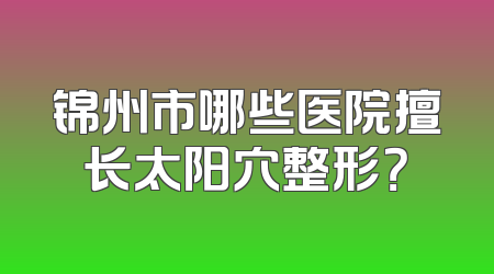 锦州市哪些医院擅长太阳穴整形？