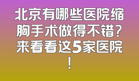 北京有哪些医院缩胸手术做得不错？来看看这5家医院！