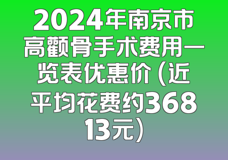 2024年南京市高颧骨手术费用一览表优惠价 (近平均花费约36813元)