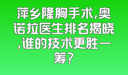 萍乡隆胸手术，奥诺拉医生排名揭晓，谁的技术更胜一筹？