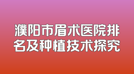 濮阳市眉术医院排名及种植技术探究