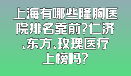 上海有哪些隆胸医院排名靠前？仁济、东方、玫瑰医疗上榜吗？