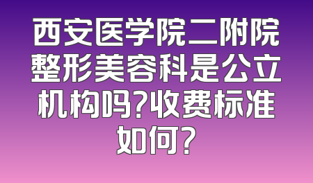 西安医学院二附院整形美容科是公立机构吗？收费标准如何？