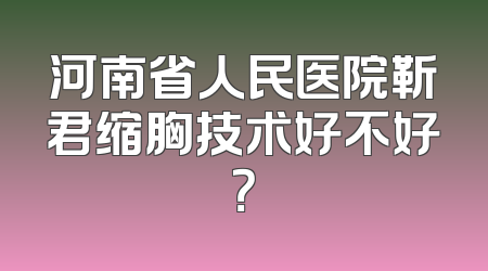 河南省人民医院靳君缩胸技术好不好？