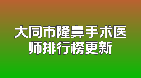 大同市隆鼻手术医师排行榜更新
