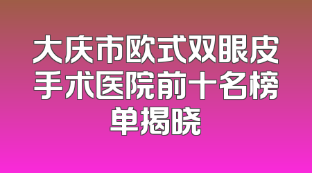 大庆市欧式双眼皮手术医院前十名榜单揭晓