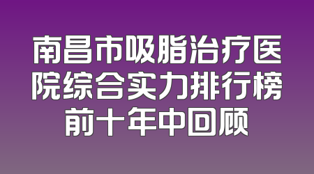 南昌市吸脂治疗医院综合实力排行榜前十年中回顾