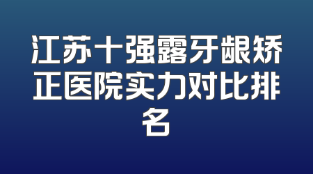 江苏十强露牙龈矫正医院实力对比排名