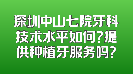 深圳中山七院牙科技术水平如何？提供种植牙服务吗？