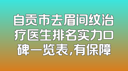 自贡市去眉间纹治疗医生排名实力口碑一览表，有保障