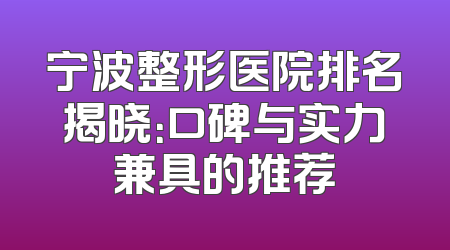 宁波整形医院排名揭晓：口碑与实力兼具的推荐