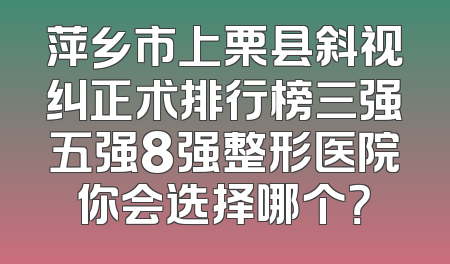 萍乡市上栗县斜视纠正术排行榜三强五强8强整形医院你会选择哪个？