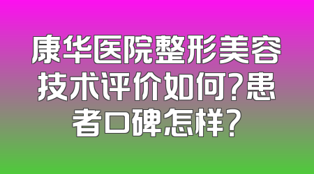 康华医院整形美容技术评价如何？患者口碑怎样？