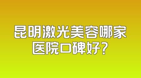 昆明激光美容哪家医院口碑好？
