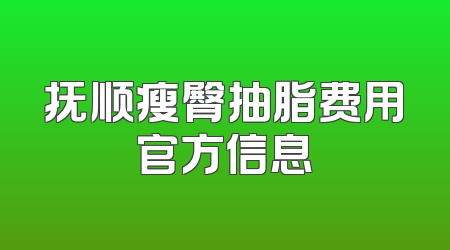 抚顺瘦臀抽脂费用官方信息