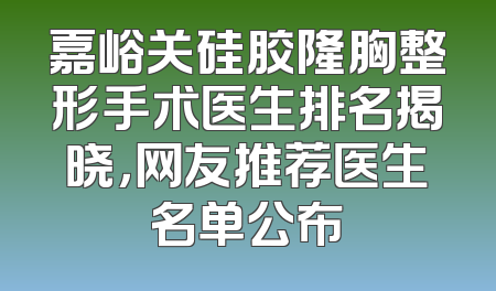 嘉峪关硅胶隆胸整形手术医生排名揭晓，网友推荐医生名单公布