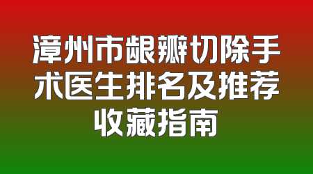 漳州市龈瓣切除手术医生排名及推荐收藏指南