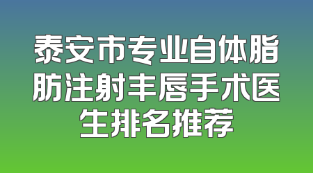 泰安市专业自体脂肪注射丰唇手术医生排名推荐