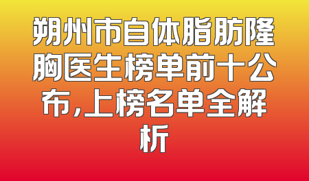朔州市自体脂肪隆胸医生榜单前十公布，上榜名单全解析