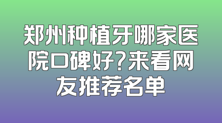 郑州种植牙哪家医院口碑好？来看网友推荐名单
