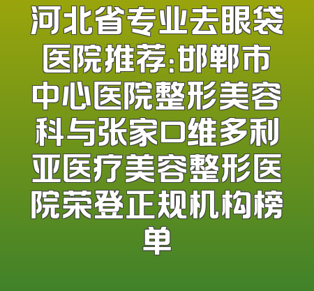 河北省专业去眼袋医院推荐：邯郸市中心医院整形美容科与张家口维多利亚医疗美容整形医院荣登正规机构榜单