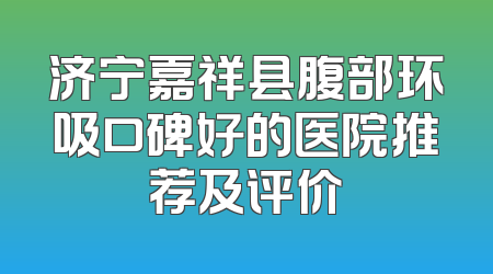 济宁嘉祥县腹部环吸口碑好的医院推荐及评价