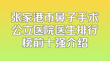 张家港市鼻子手术公立医院医生排行榜前十强介绍