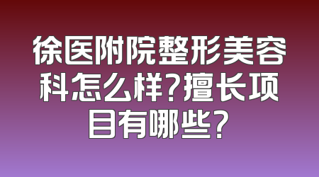 徐医附院整形美容科怎么样？擅长项目有哪些？