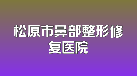 松原市鼻部整形修复医院