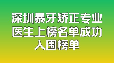 深圳暴牙矫正专业医生上榜名单成功入围榜单