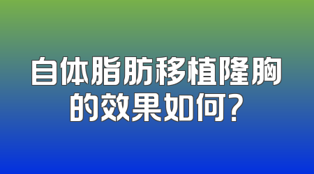 自体脂肪移植隆胸的效果如何？