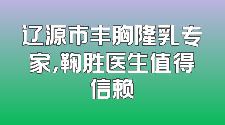 辽源市丰胸隆乳专家，鞠胜医生值得信赖