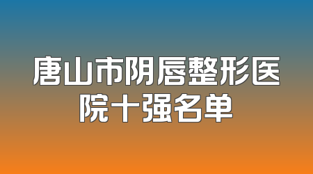 唐山市阴唇整形医院十强名单