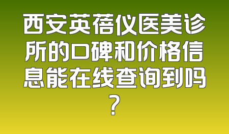 西安英蓓仪医美诊所的口碑和价格信息能在线查询到吗？