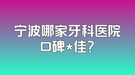 宁波哪家牙科医院口碑*佳？