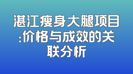 湛江瘦身大腿项目：价格与成效的关联分析