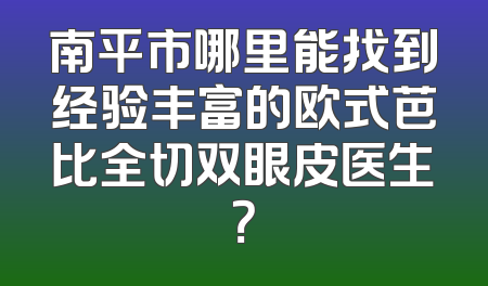 南平市哪里能找到经验丰富的欧式芭比全切双眼皮医生？