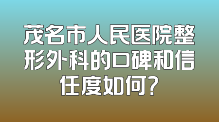 茂名市人民医院整形外科的口碑和信任度如何？