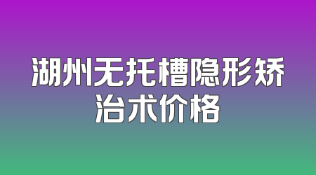 湖州无托槽隐形矫治术价格