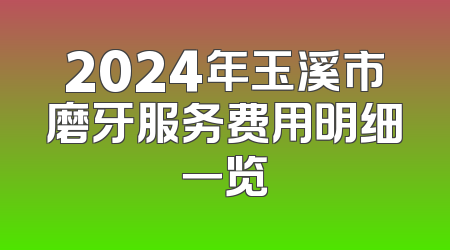 2024年玉溪市磨牙服务费用明细一览