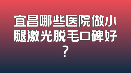 宜昌哪些医院做小腿激光脱毛口碑好？