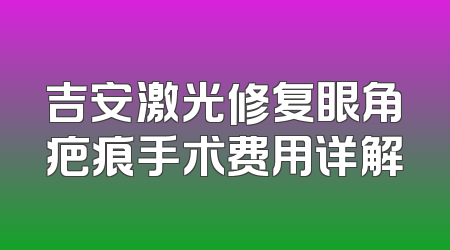 吉安激光修复眼角疤痕手术费用详解