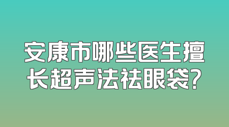 安康市哪些医生擅长超声法祛眼袋？