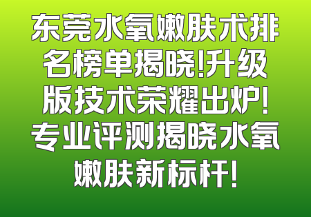 东莞水氧嫩肤术排名榜单揭晓！升级版技术荣耀出炉！专业评测揭晓水氧嫩肤新标杆！