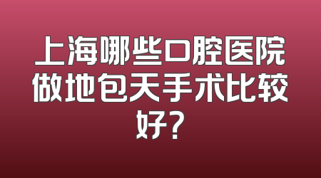 上海哪些口腔医院做地包天手术比较好？