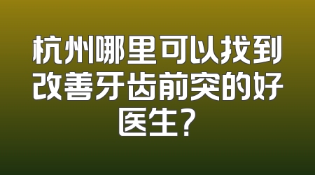 杭州哪里可以找到改善牙齿前突的好医生？