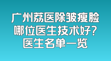 广州荔医除皱瘦脸哪位医生技术好？医生名单一览