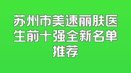 苏州市美速丽肤医生前十强全新名单推荐